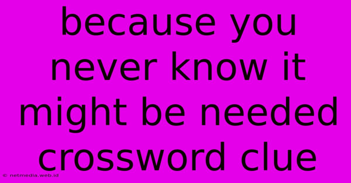 Because You Never Know It Might Be Needed Crossword Clue