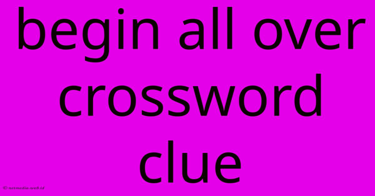 Begin All Over Crossword Clue