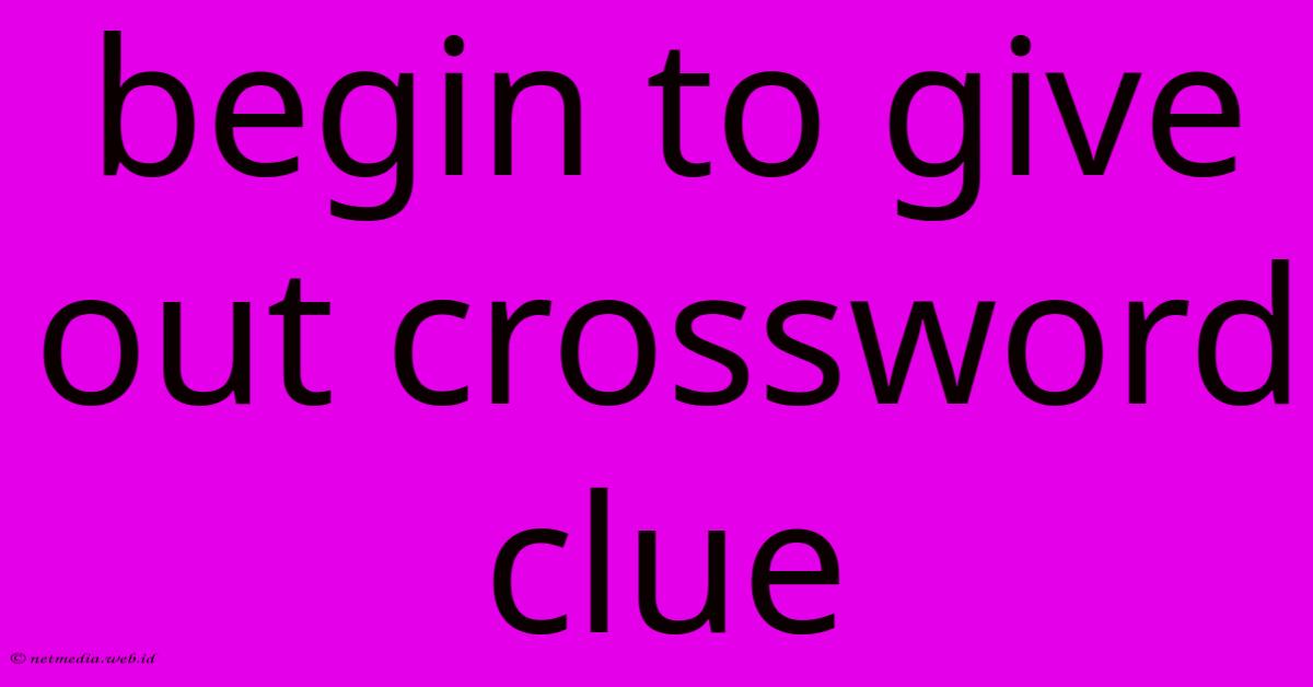 Begin To Give Out Crossword Clue