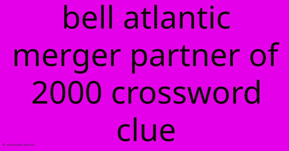 Bell Atlantic Merger Partner Of 2000 Crossword Clue