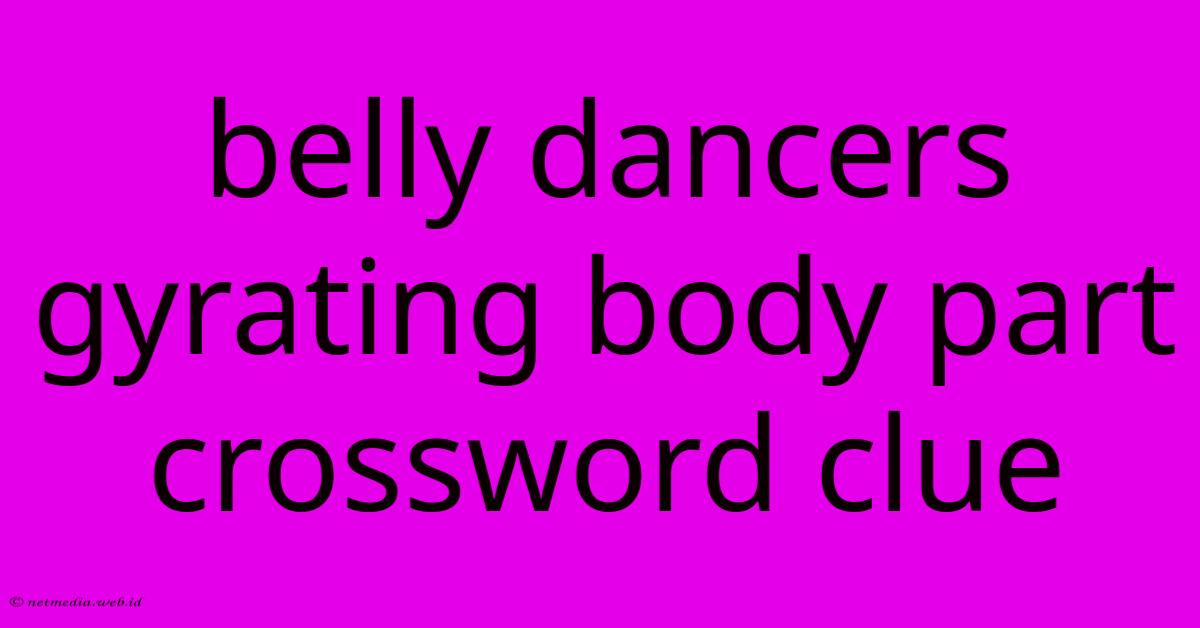 Belly Dancers Gyrating Body Part Crossword Clue