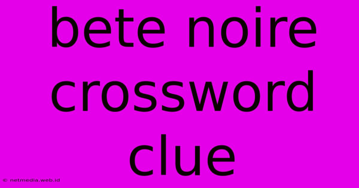 Bete Noire Crossword Clue