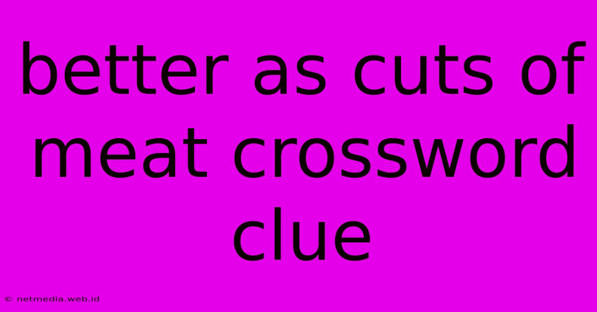 Better As Cuts Of Meat Crossword Clue