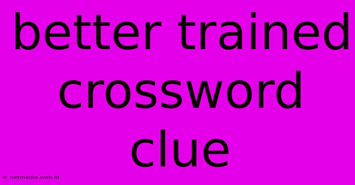 Better Trained Crossword Clue