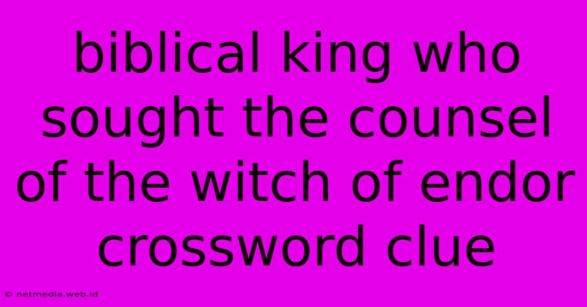 Biblical King Who Sought The Counsel Of The Witch Of Endor Crossword Clue