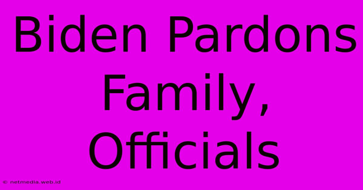 Biden Pardons Family, Officials