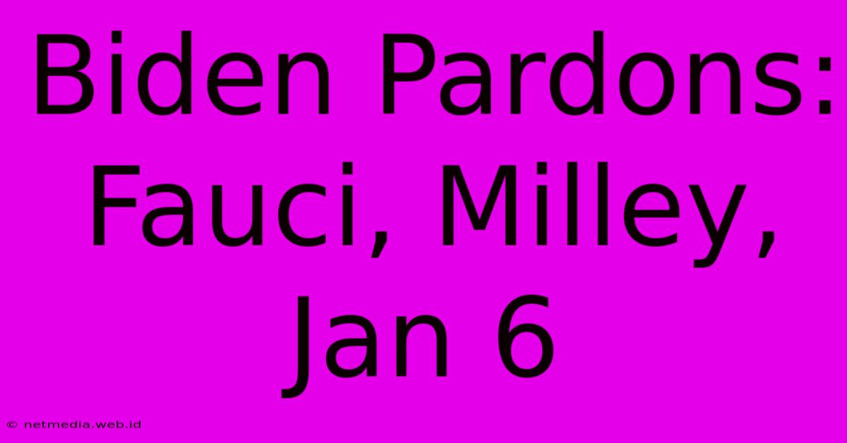 Biden Pardons: Fauci, Milley, Jan 6