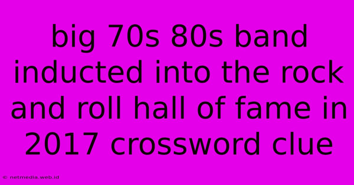 Big 70s 80s Band Inducted Into The Rock And Roll Hall Of Fame In 2017 Crossword Clue