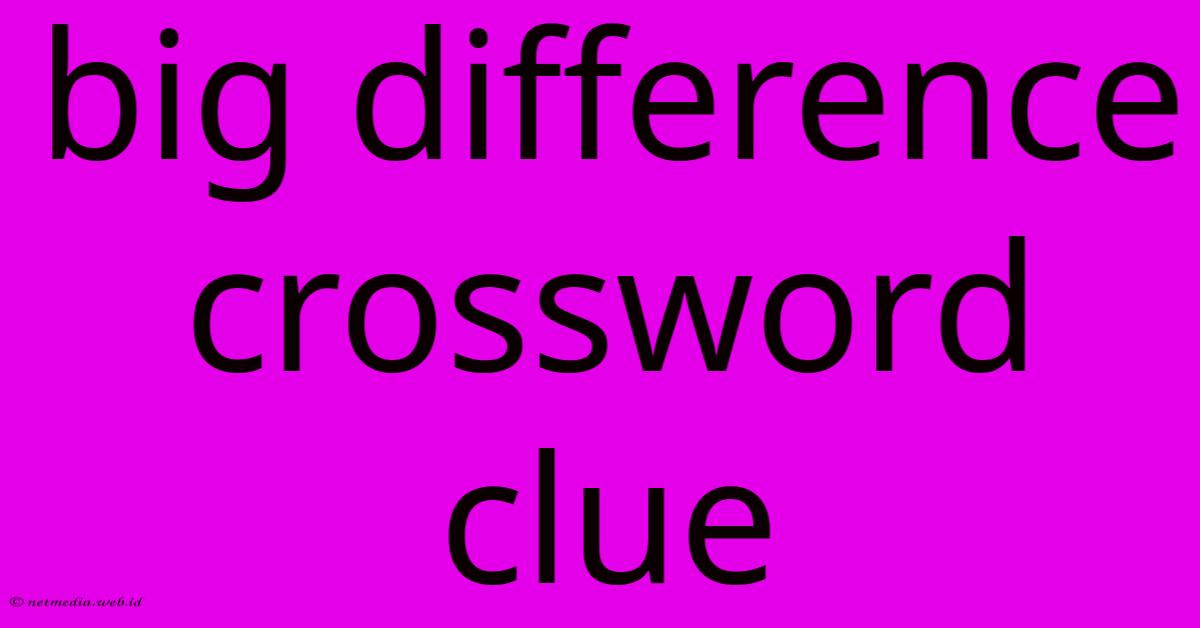 Big Difference Crossword Clue