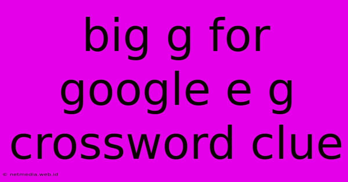 Big G For Google E G Crossword Clue