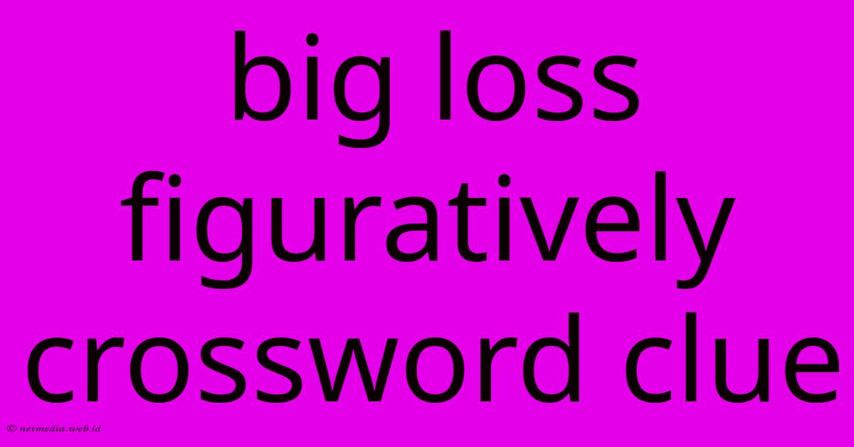 Big Loss Figuratively Crossword Clue Big Loss Figuratively Crossword Clue