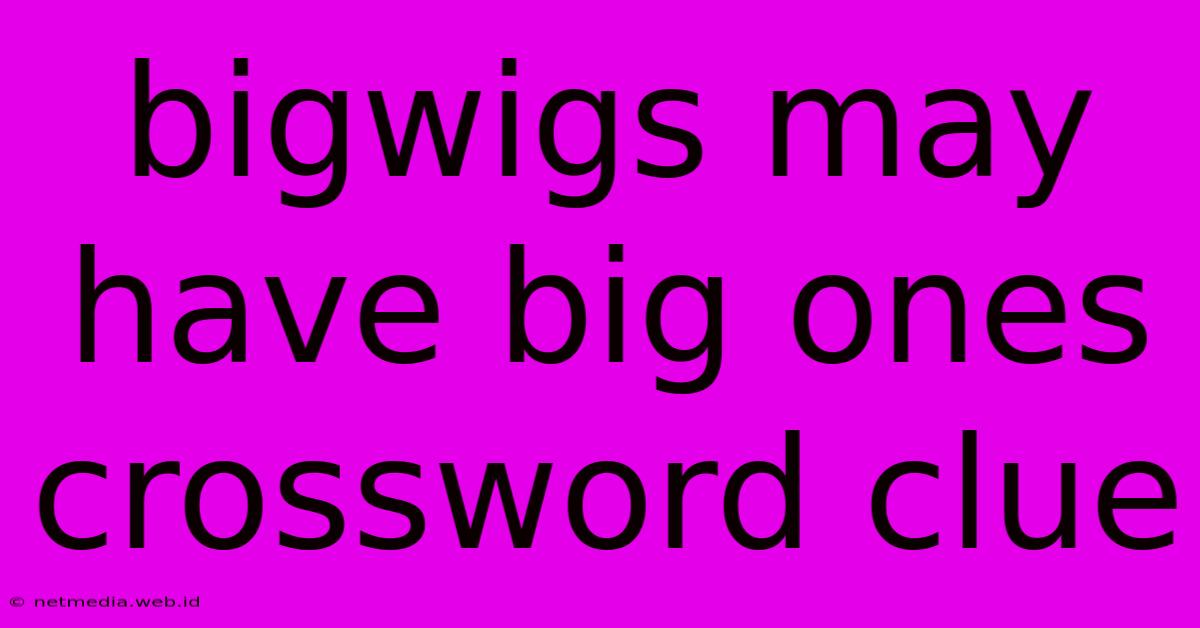 Bigwigs May Have Big Ones Crossword Clue