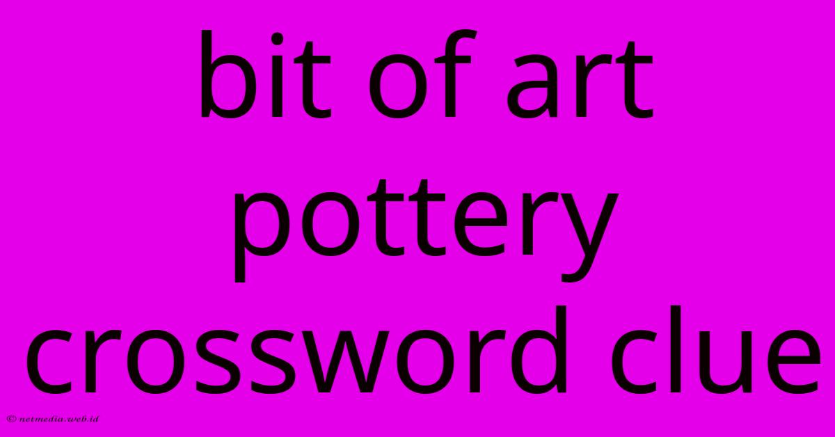 Bit Of Art Pottery Crossword Clue