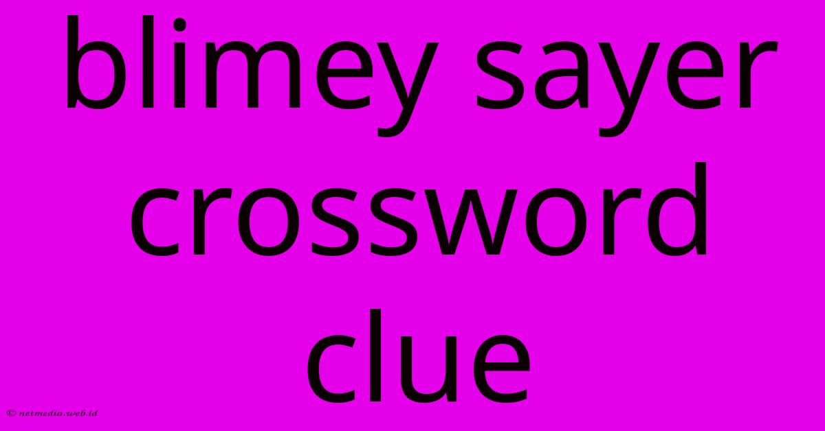 Blimey Sayer Crossword Clue Blimey Sayer Crossword Clue