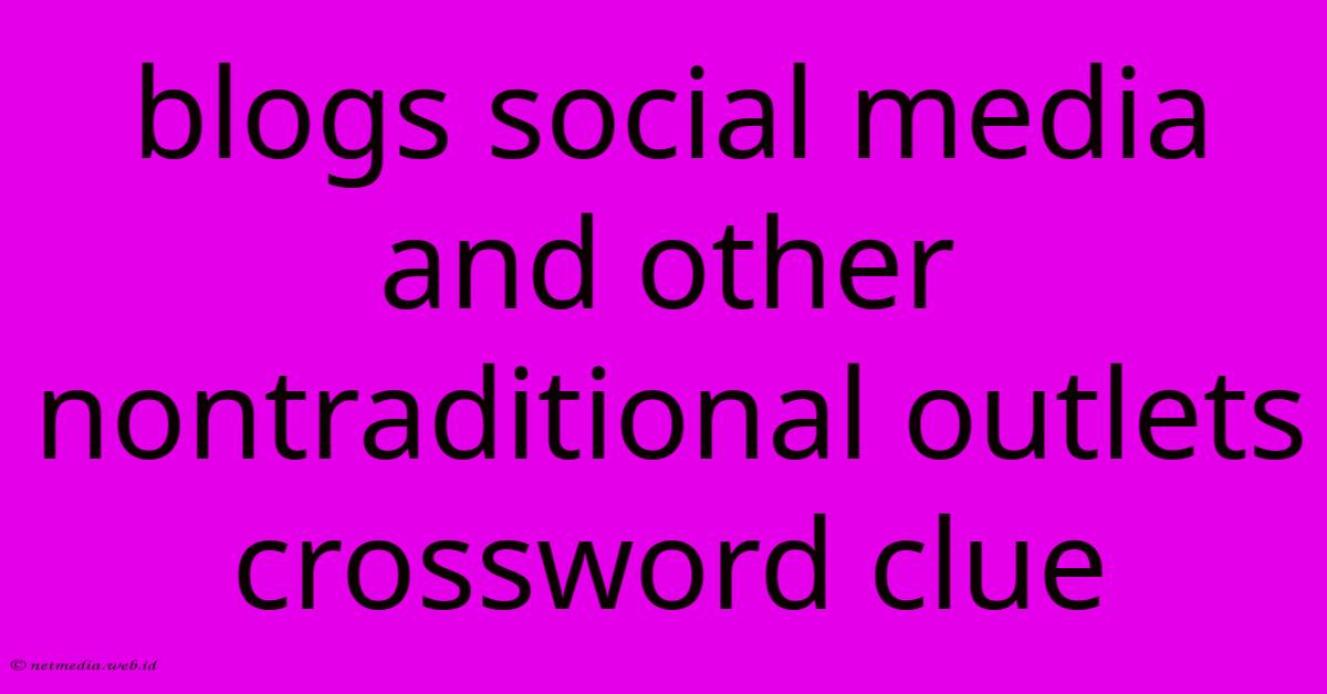 Blogs Social Media And Other Nontraditional Outlets Crossword Clue