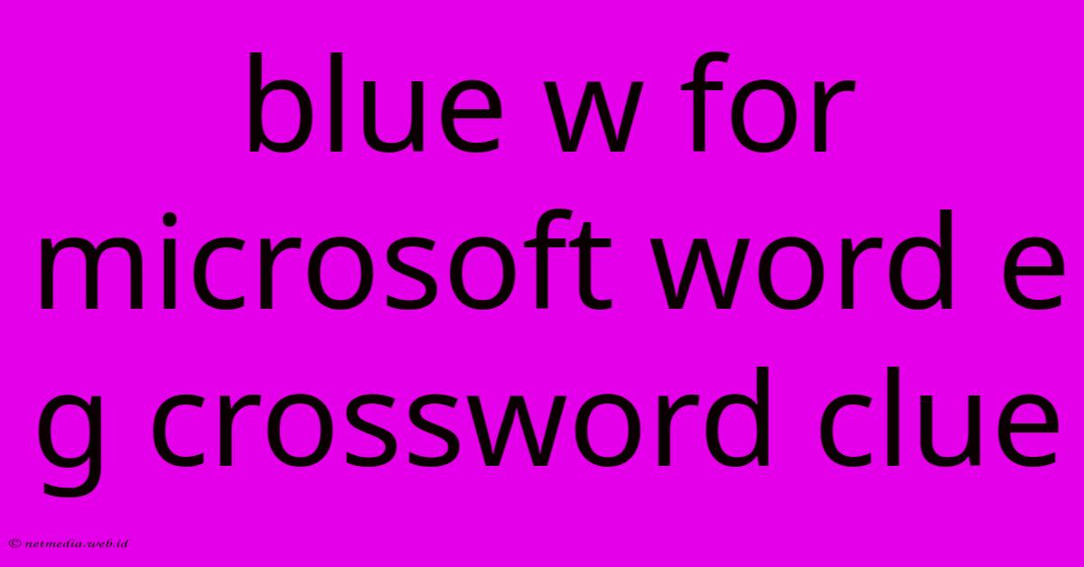 Blue W For Microsoft Word E G Crossword Clue