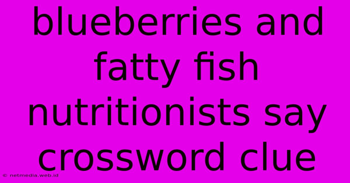 Blueberries And Fatty Fish Nutritionists Say Crossword Clue