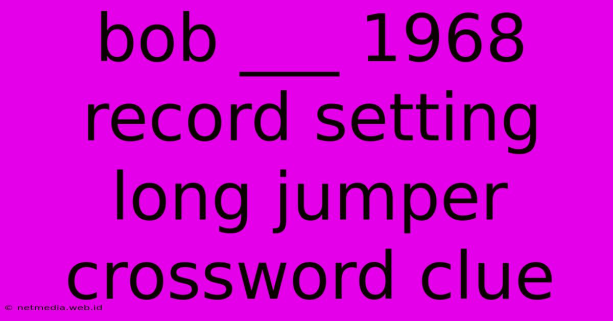 Bob ___ 1968 Record Setting Long Jumper Crossword Clue