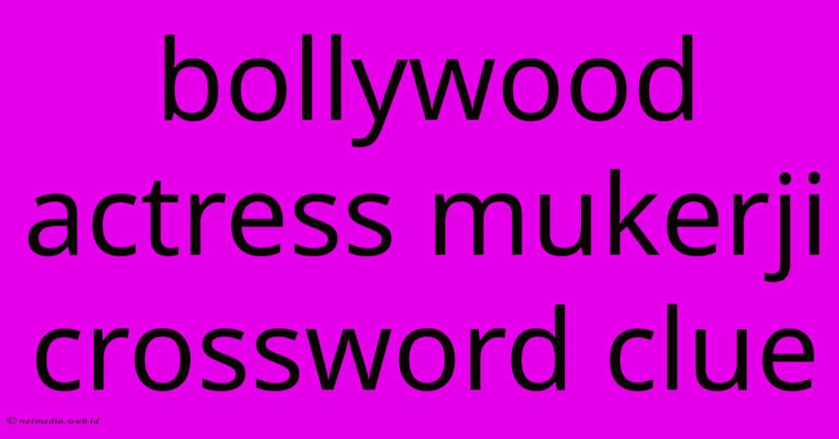 Bollywood Actress Mukerji Crossword Clue