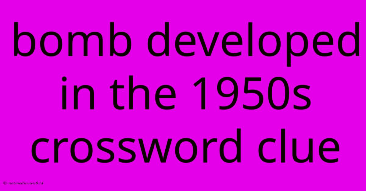 Bomb Developed In The 1950s Crossword Clue