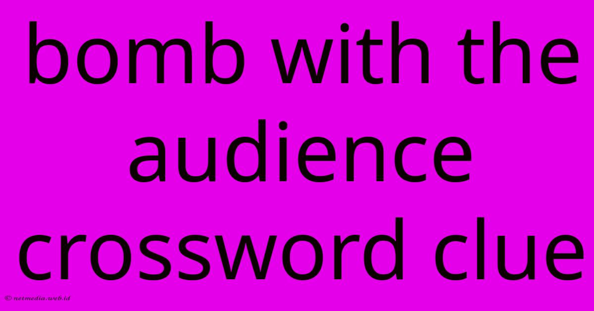 Bomb With The Audience Crossword Clue Bomb With The Audience Crossword Clue