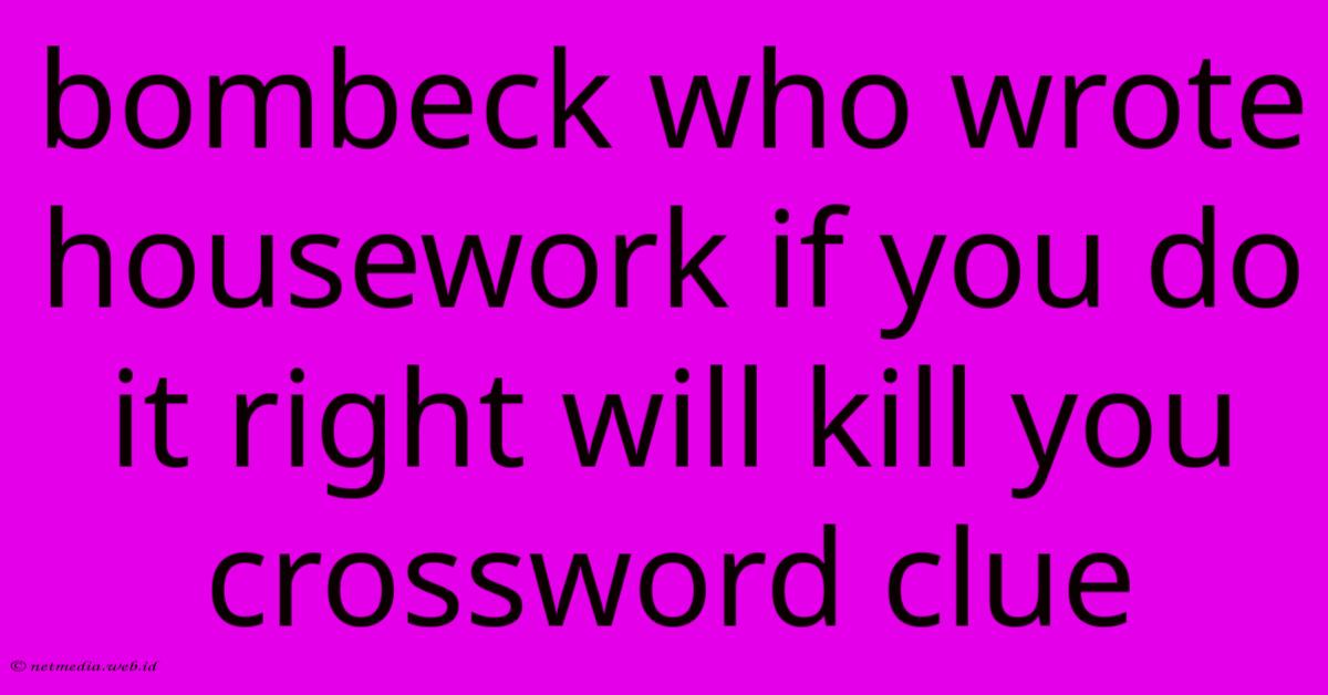 Bombeck Who Wrote Housework If You Do It Right Will Kill You Crossword Clue Bombeck Who Wrote Housework If You Do It Right Will Kill You Crossword Clue