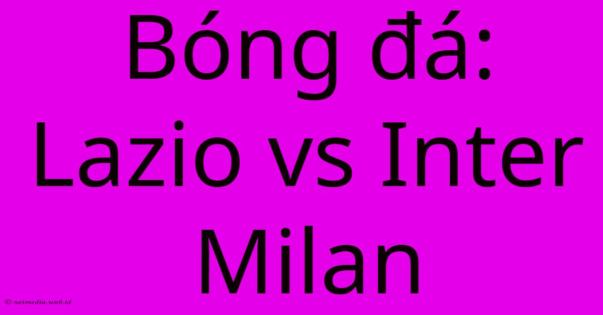 Bóng Đá: Lazio Vs Inter Milan Bóng Đá: Lazio Vs Inter Milan