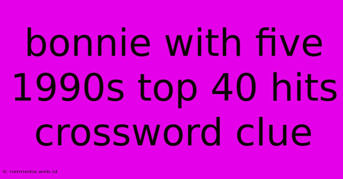 Bonnie With Five 1990s Top 40 Hits Crossword Clue