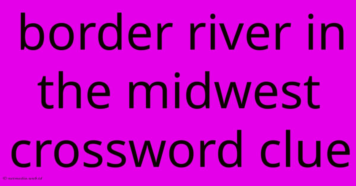 Border River In The Midwest Crossword Clue Border River In The Midwest Crossword Clue