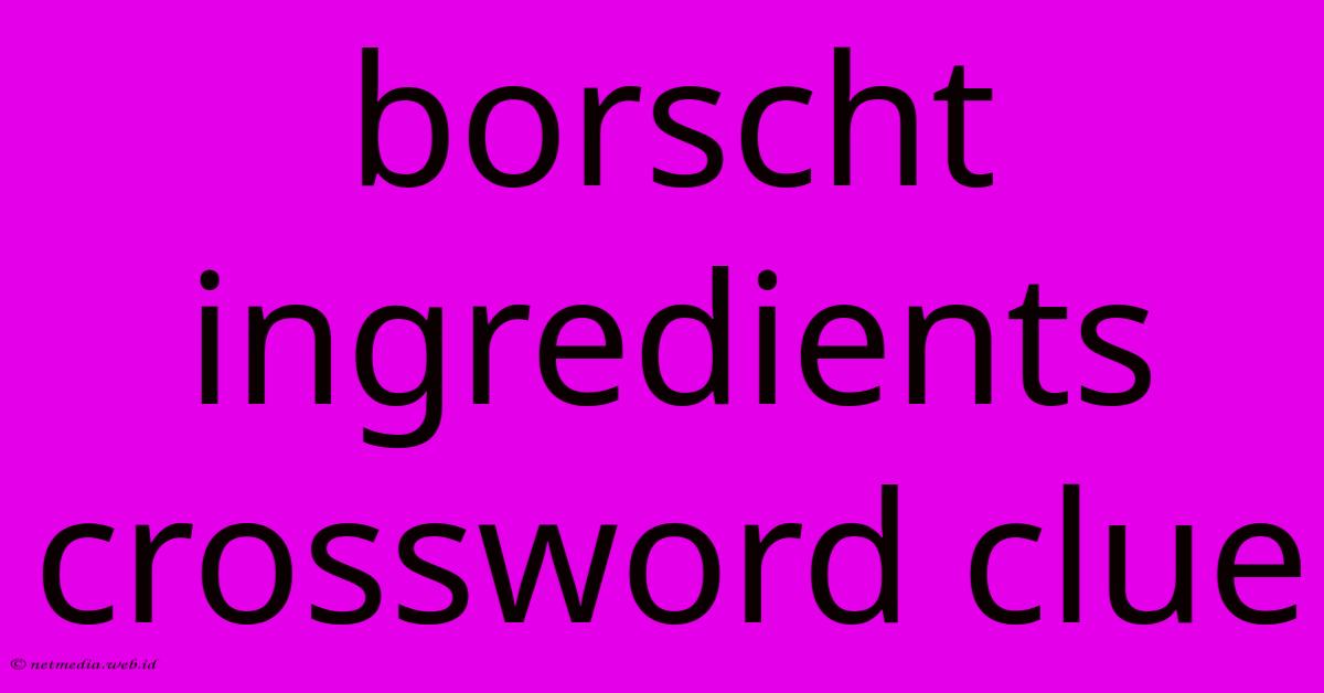 Borscht Ingredients Crossword Clue Borscht Ingredients Crossword Clue