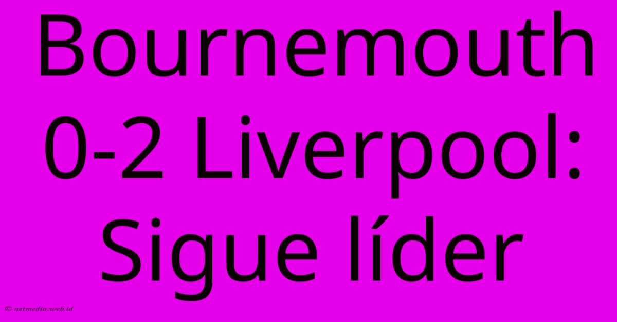 Bournemouth 0-2 Liverpool: Sigue Líder