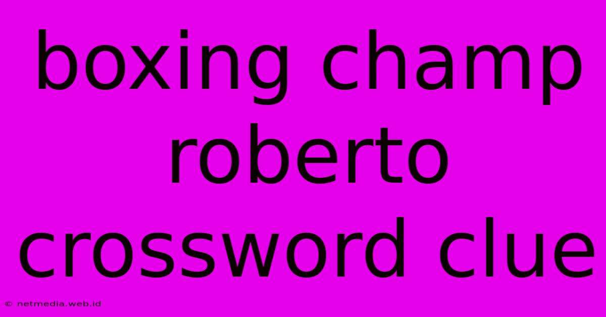 Boxing Champ Roberto Crossword Clue