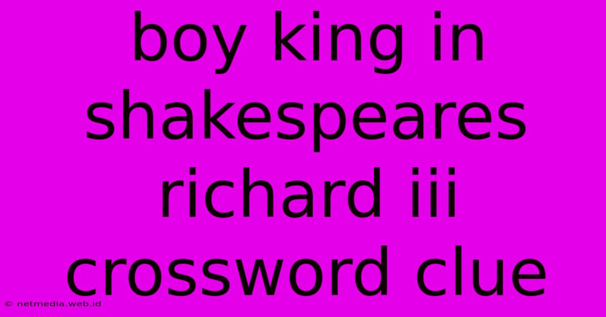 Boy King In Shakespeares Richard Iii Crossword Clue