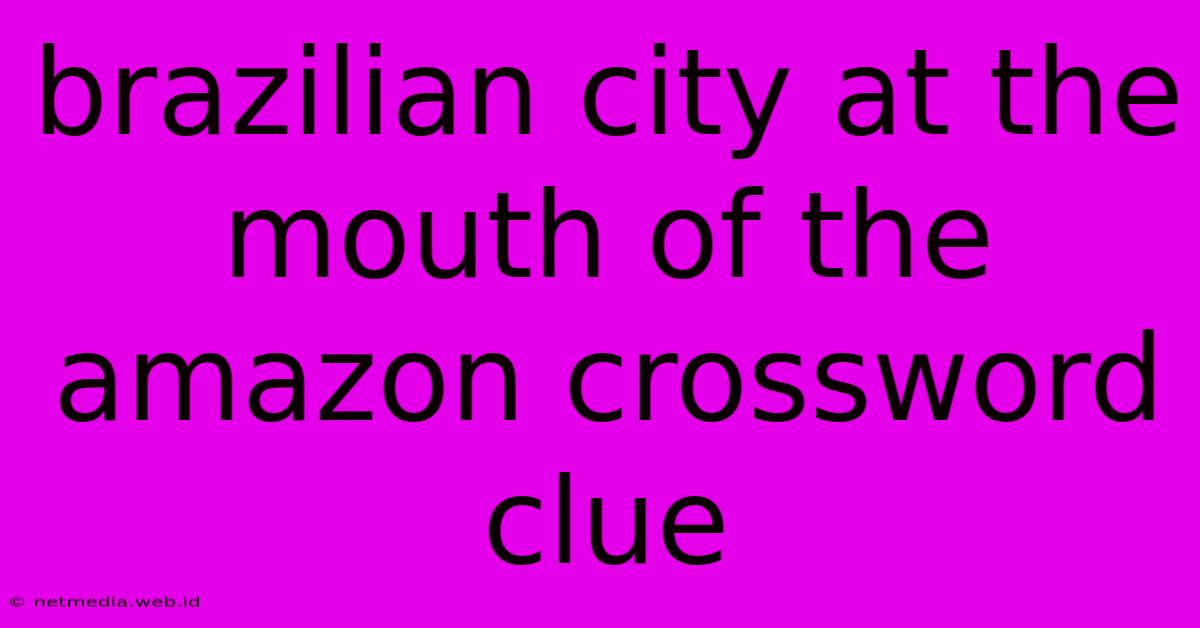 Brazilian City At The Mouth Of The Amazon Crossword Clue