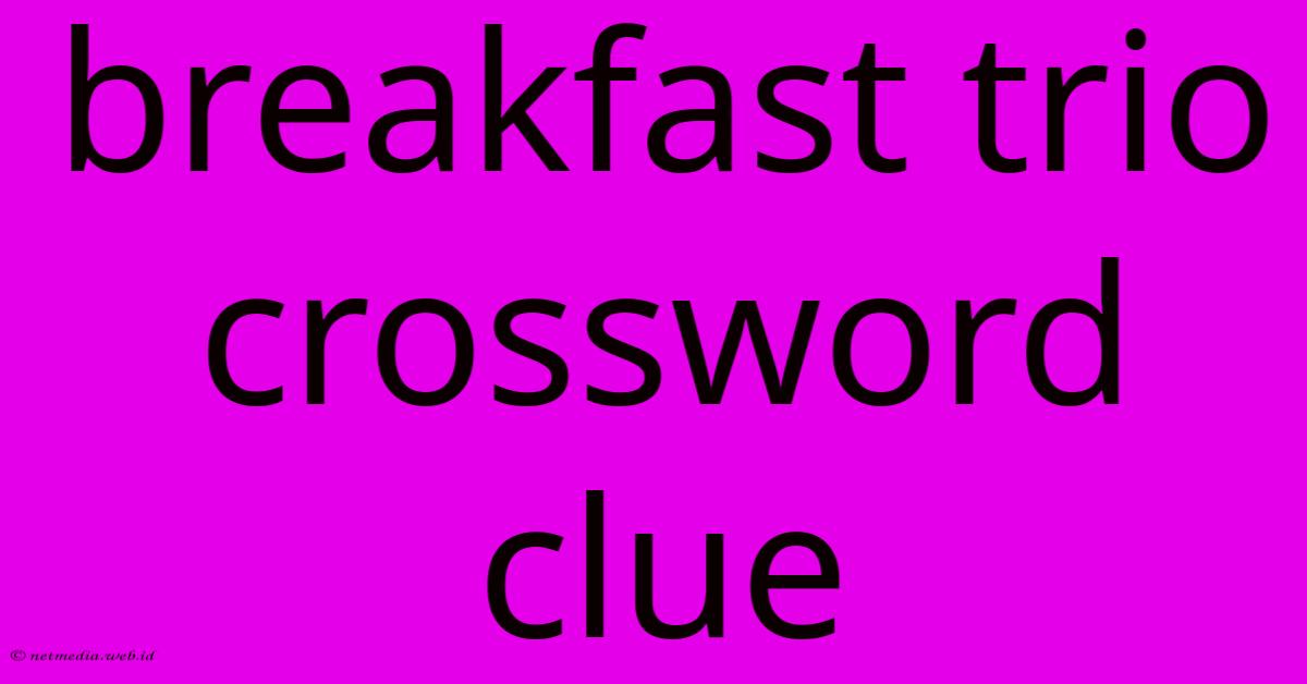 Breakfast Trio Crossword Clue Breakfast Trio Crossword Clue