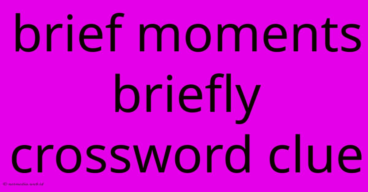 Brief Moments Briefly Crossword Clue