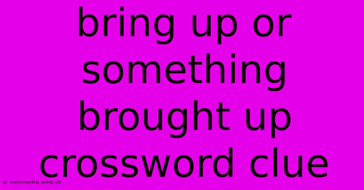 Bring Up Or Something Brought Up Crossword Clue