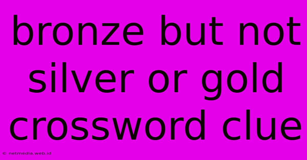 Bronze But Not Silver Or Gold Crossword Clue