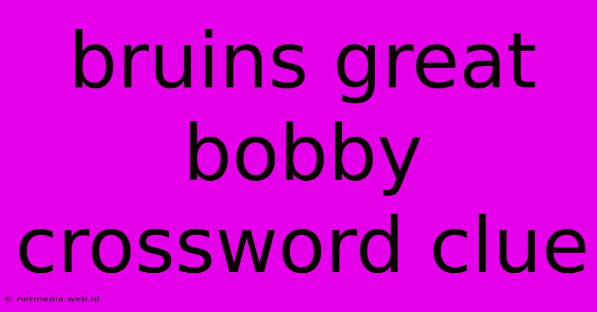 Bruins Great Bobby Crossword Clue