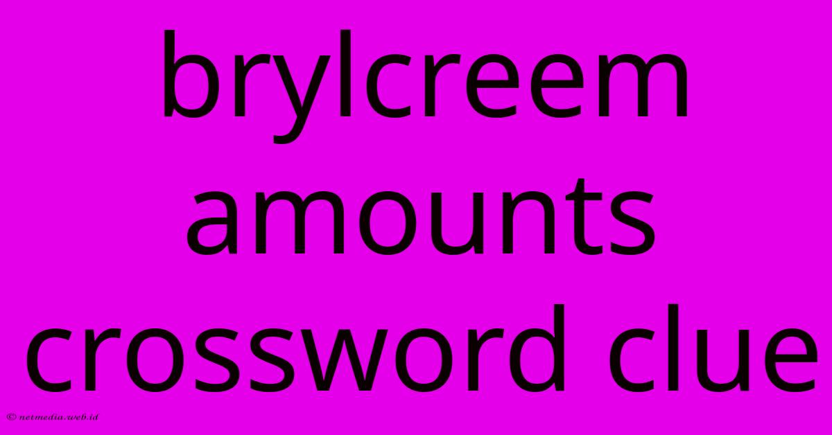 Brylcreem Amounts Crossword Clue