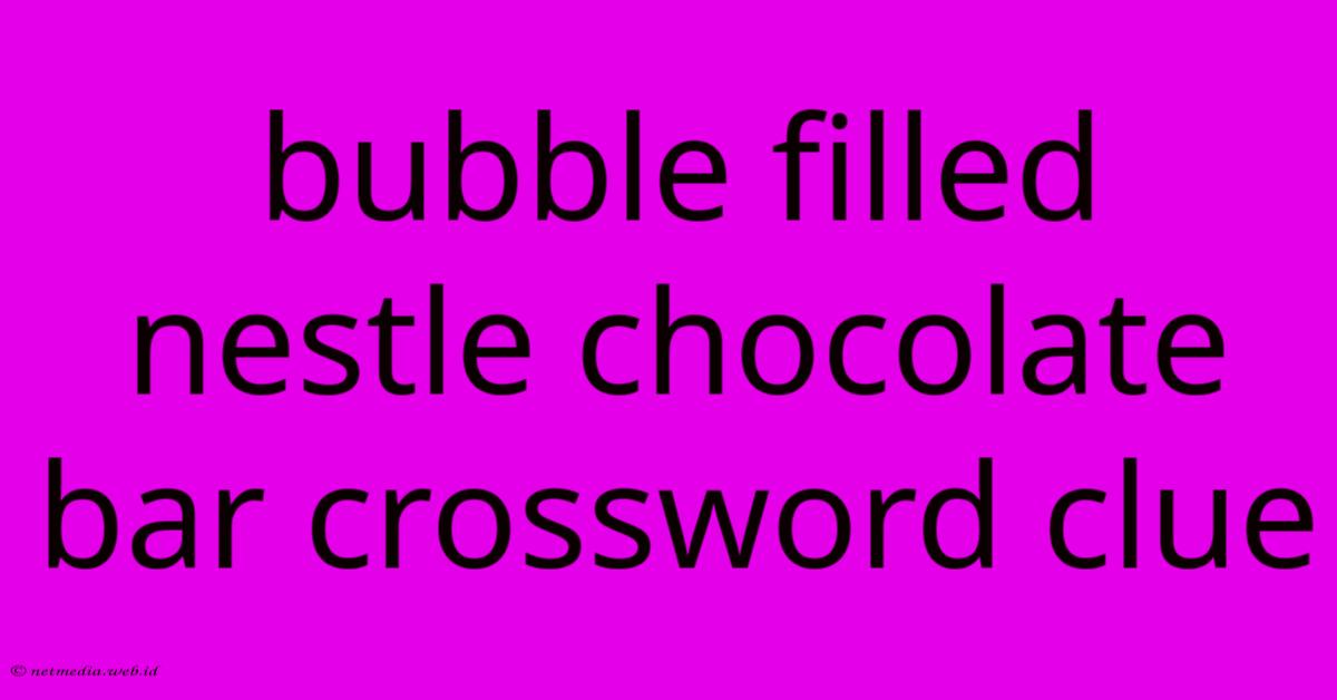 Bubble Filled Nestle Chocolate Bar Crossword Clue Bubble Filled Nestle Chocolate Bar Crossword Clue