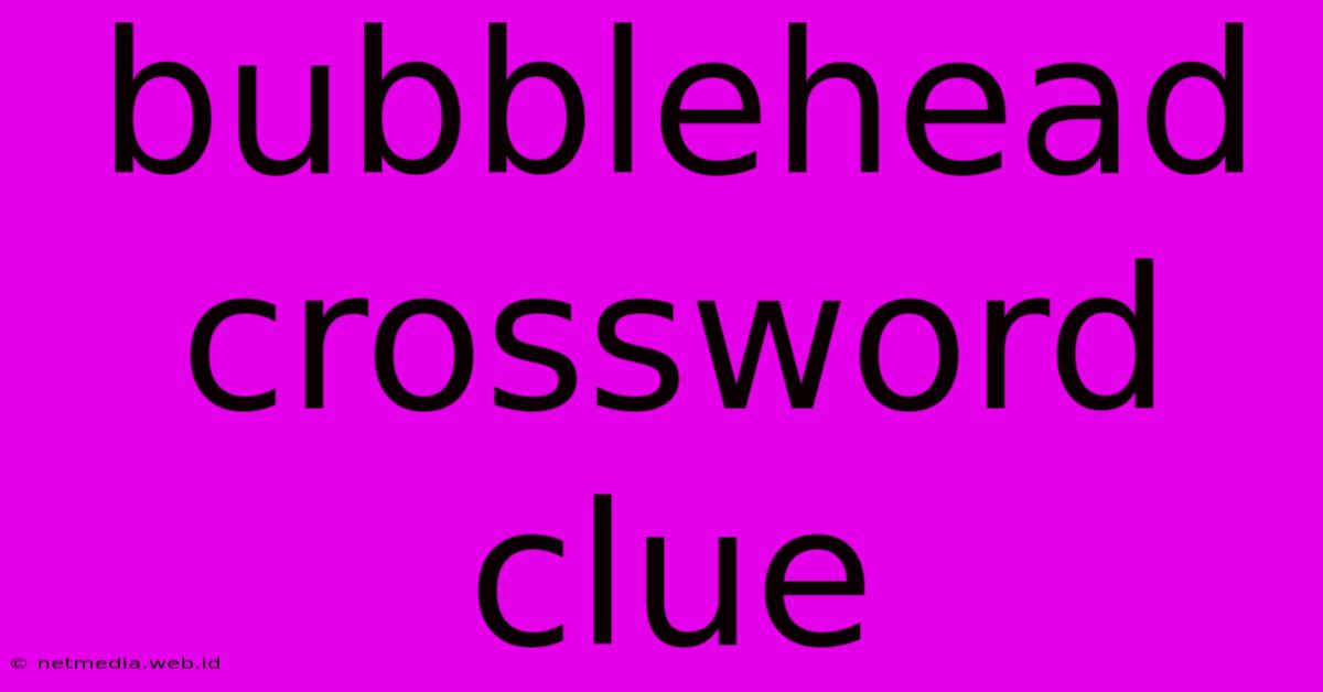 Bubblehead Crossword Clue