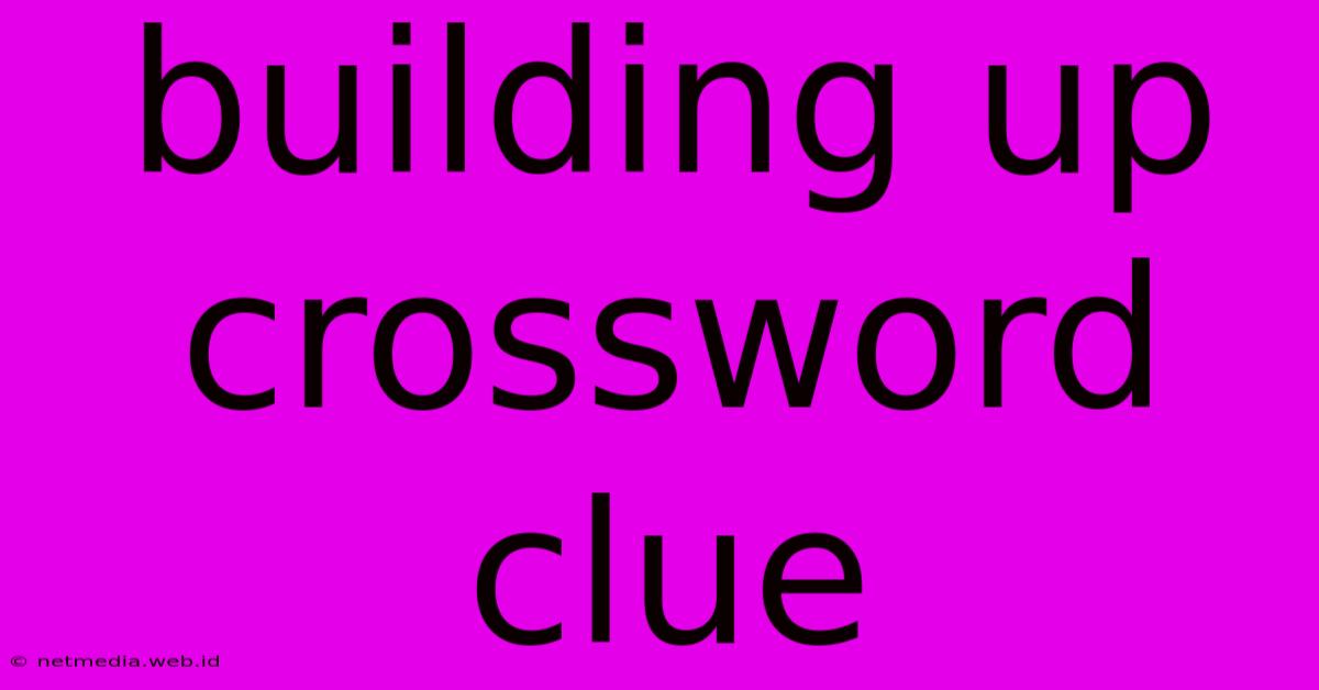 Building Up Crossword Clue