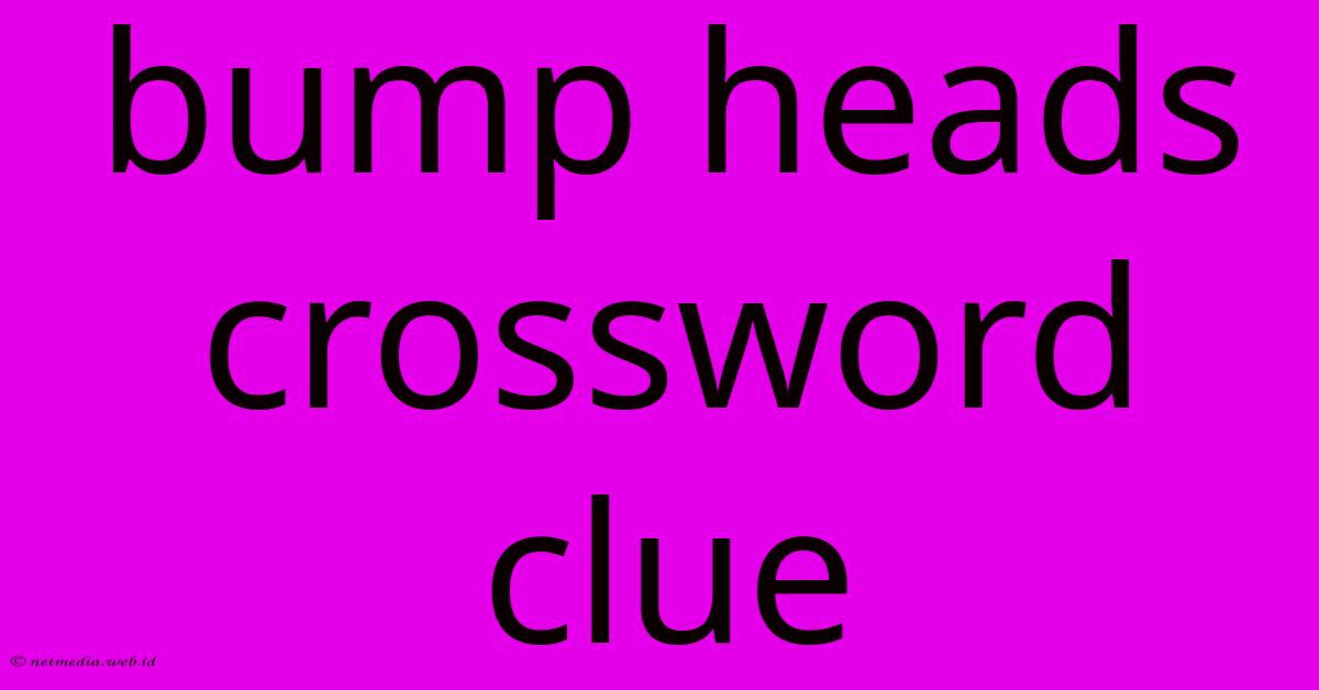 Bump Heads Crossword Clue