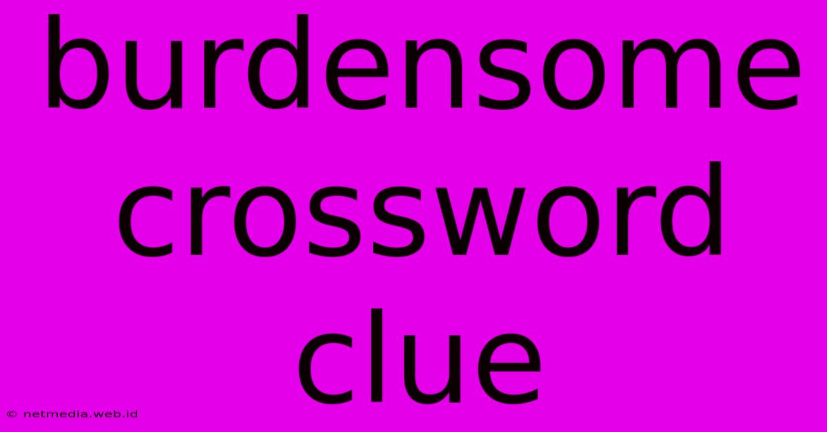 Burdensome Crossword Clue