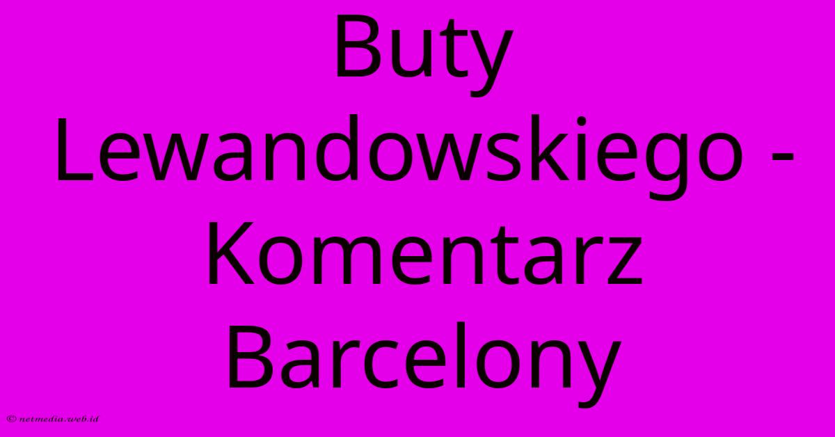 Buty Lewandowskiego - Komentarz Barcelony Buty Lewandowskiego - Komentarz Barcelony