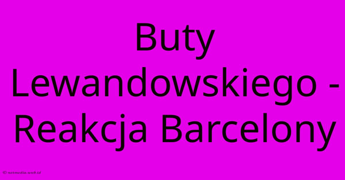 Buty Lewandowskiego - Reakcja Barcelony Buty Lewandowskiego - Reakcja Barcelony