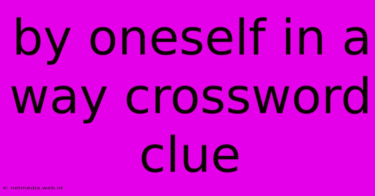 By Oneself In A Way Crossword Clue