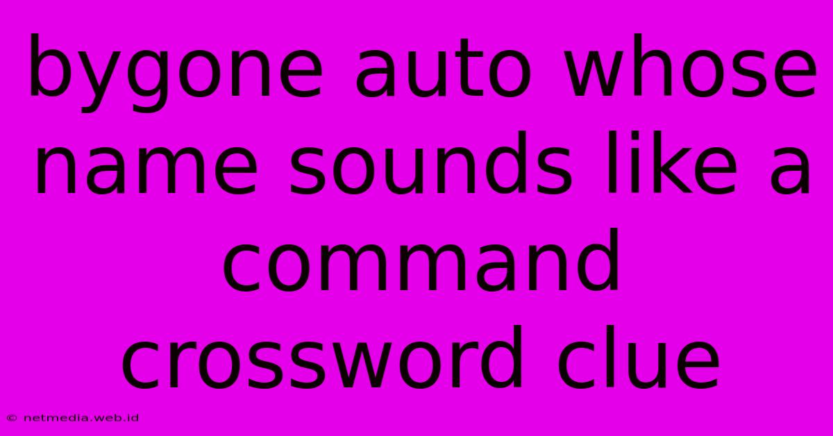 Bygone Auto Whose Name Sounds Like A Command Crossword Clue