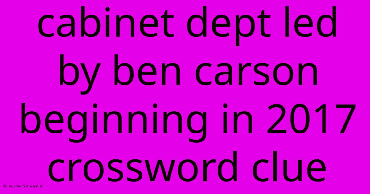 Cabinet Dept Led By Ben Carson Beginning In 2017 Crossword Clue Cabinet Dept Led By Ben Carson Beginning In 2017 Crossword Clue
